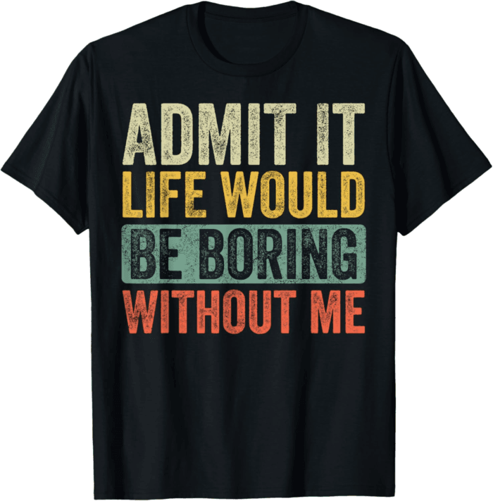 Admit It Life Would Be Boring Without Me Funny Retro Graphic T-Shirt