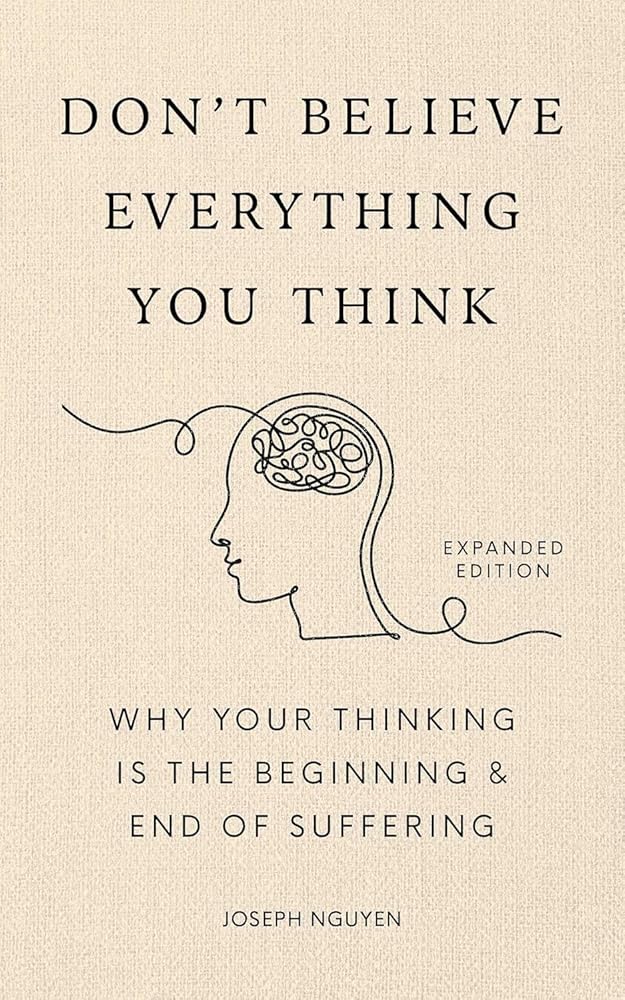 Don’t Believe Everything You Think: Why Your Thinking Is The Beginning & End Of Suffering (Beyond Suffering Book 1)