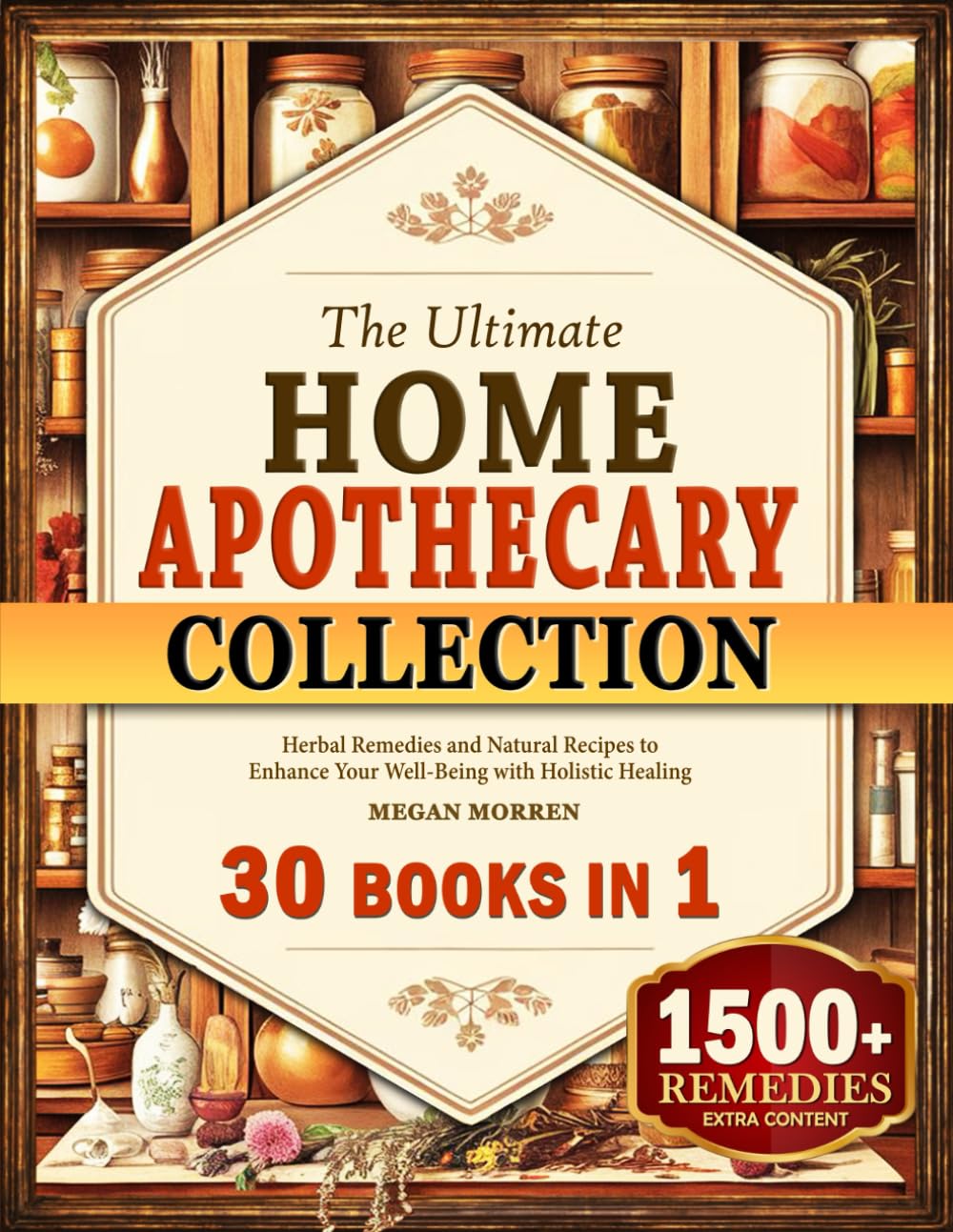 The Ultimate Home Apothecary Collection: Herbal Remedies and Natural Recipes to Enhance Your Well-Being with Holistic Healing