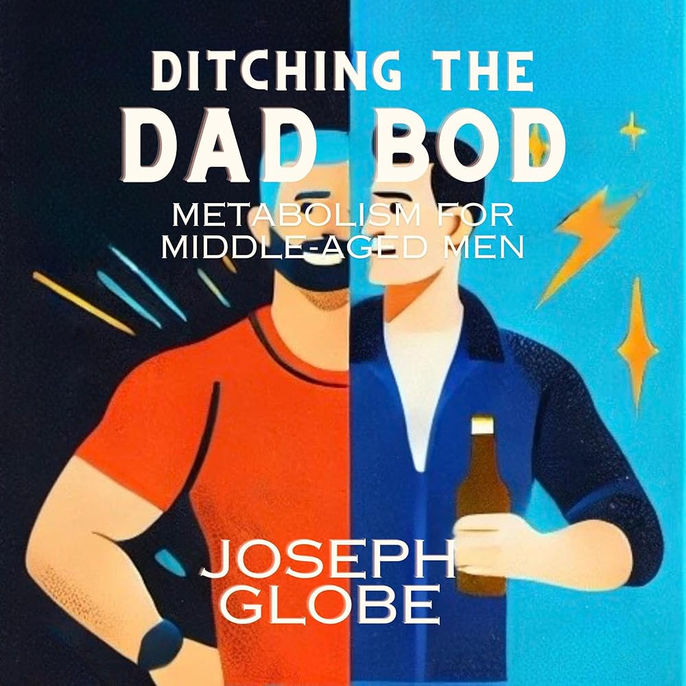 Ditching the Dad Bod: Metabolism for Middle-Aged Men (Audible Audio Edition): Joseph Globe, Joe Kelley, Trauma Informed Publishing and Play: Audible Books & Originals