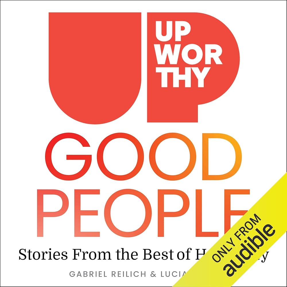 Upworthy: Good People: Stories from the Best of Humanity (Audible Audio Edition): Gabriel Reilich, Lucia Knell, Anne Flosnik, Piper Goodeve, Ellen Archer, Kevin R….