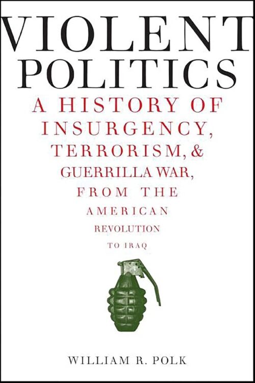 Violent Politics: A History of Insurgency, Terrorism, & Guerrilla War, from the American Revolution to Iraq