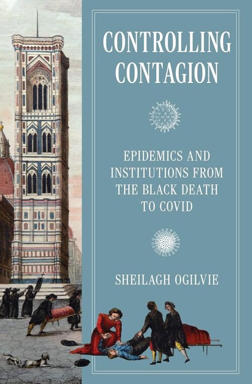 Controlling Contagion: Epidemics and Institutions from the Black Death to Covid (The Princeton Economic History of the Western World)