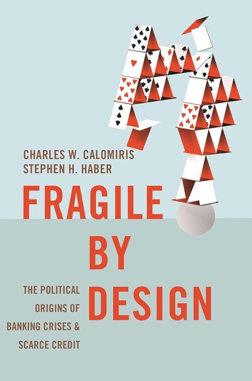 Fragile by Design: The Political Origins of Banking Crises and Scarce Credit (The Princeton Economic History of the Western World Book 48)