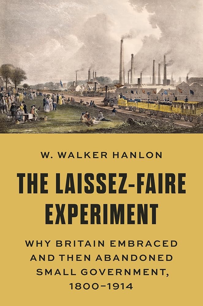 The Laissez-Faire Experiment: Why Britain Embraced and Then Abandoned Small Government, 1800–1914 (The Princeton Economic History of the Western World)