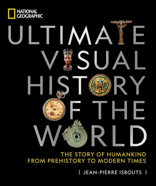 National Geographic Ultimate Visual History of the World: The Story of Humankind From Prehistory to Modern Times