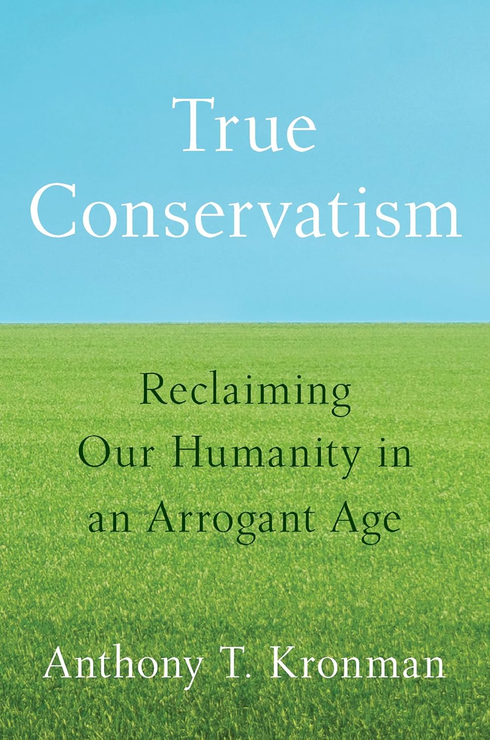 True Conservatism: Reclaiming Our Humanity in an Arrogant Age