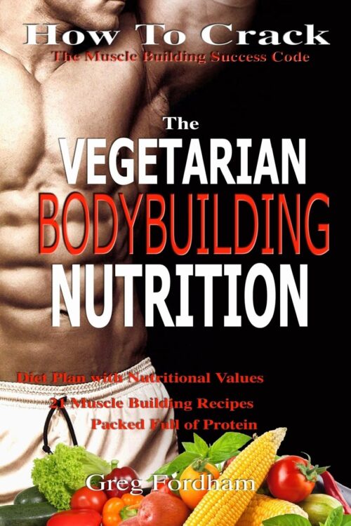 Vegetarian Bodybuilding Nutrition: How To Crack The Muscle Building Success Code With Vegetarian Bodybuilding Nutrition, The ONE Thing you MUST Get Right, Vegetarian Times,...
