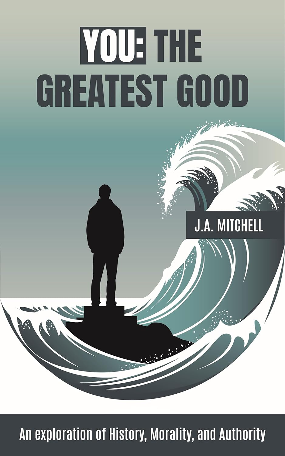 You – The Greatest Good: An exploration of History, Morality, and Authority