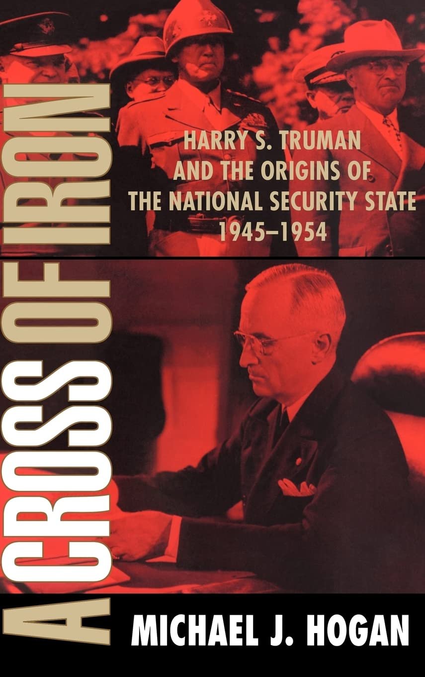 A Cross of Iron: Harry S. Truman and the Origins of the National Security State, 1945–1954