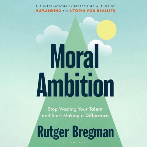 Amazon.com: Moral Ambition: Stop Wasting Your Talent and Start Making a Difference (Audible Audio Edition): Rutger Bregman, Boris Hiestand, Rutger Bregman, Bloomsbury...