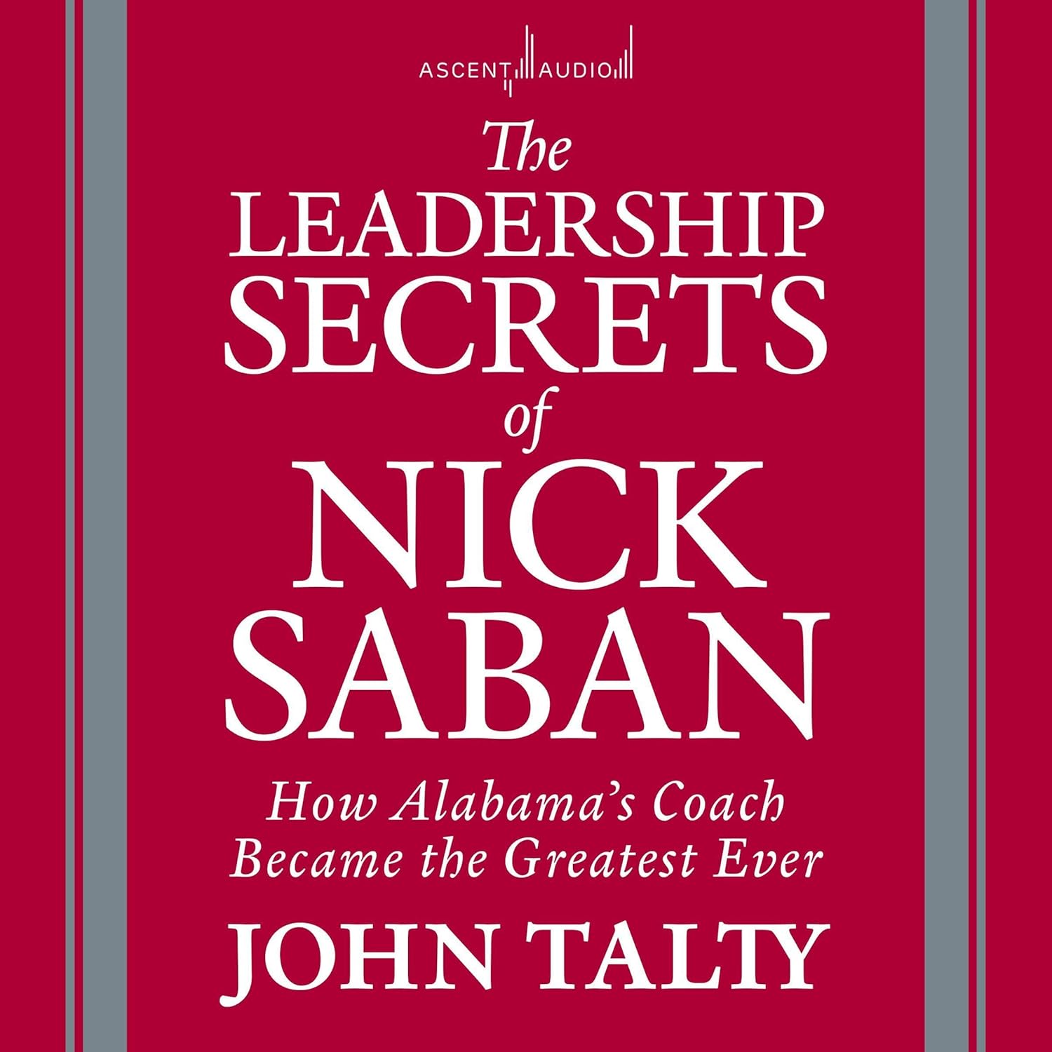 The Leadership Secrets of Nick Saban: How Alabama’s Coach Became the Greatest Ever (Audible Audio Edition): John Talty, Barry Abrams, Ascent Audio: Books