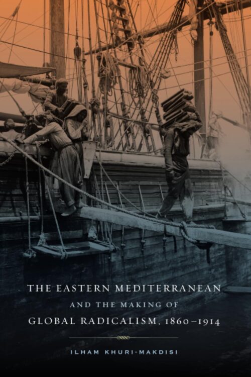 Eastern Mediterranean and the Making of Global Radicalism, 1860-1914 (California World History Library) (Volume 13)