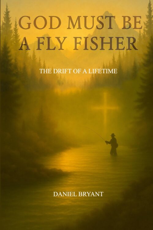 God Must Be A Fly Fisher: The Drift of a Lifetime