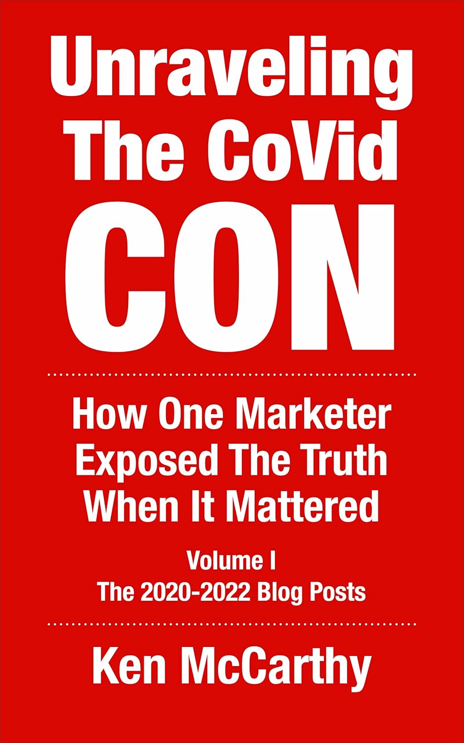 Unraveling the CoVid Con: The 2020-2022 Blog Posts of Ken McCarthy – How One Marketer Exposed The Truth When It Mattered (Medical System Corruption)
