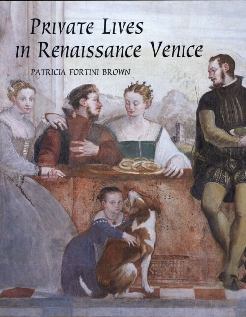 Private Lives in Renaissance Venice: Art, Architecture, and the Family